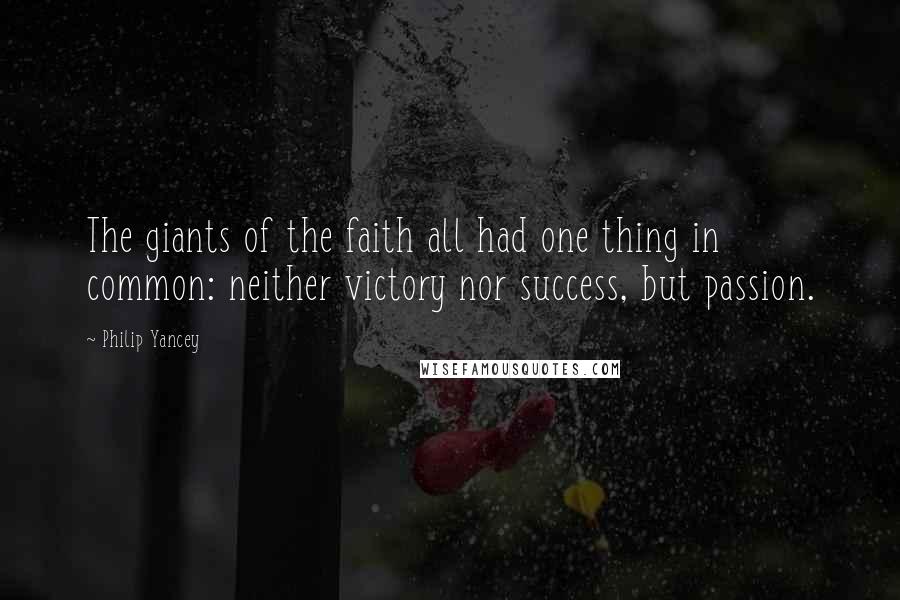 Philip Yancey quotes: The giants of the faith all had one thing in common: neither victory nor success, but passion.