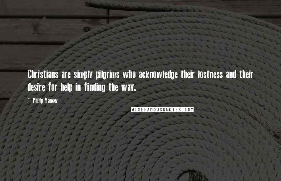 Philip Yancey quotes: Christians are simply pilgrims who acknowledge their lostness and their desire for help in finding the way.