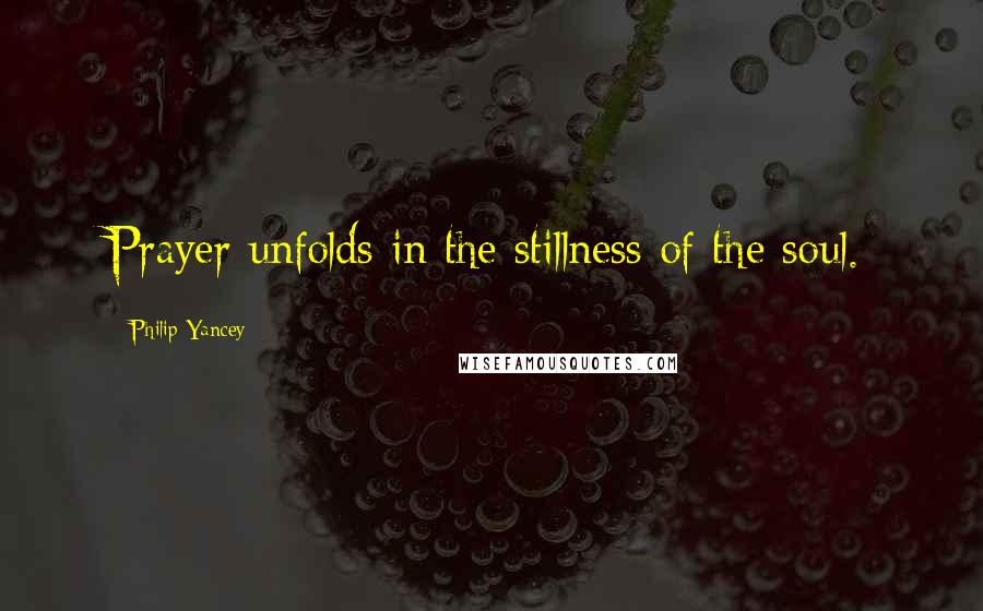 Philip Yancey quotes: Prayer unfolds in the stillness of the soul.