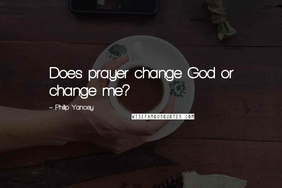 Philip Yancey quotes: Does prayer change God or change me?