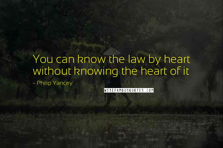 Philip Yancey quotes: You can know the law by heart without knowing the heart of it