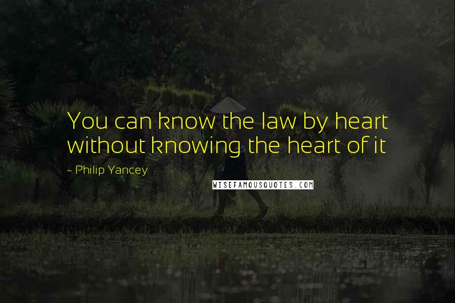 Philip Yancey quotes: You can know the law by heart without knowing the heart of it Philip Yancey quotes: You can know the law by heart without knowing the heart of it
