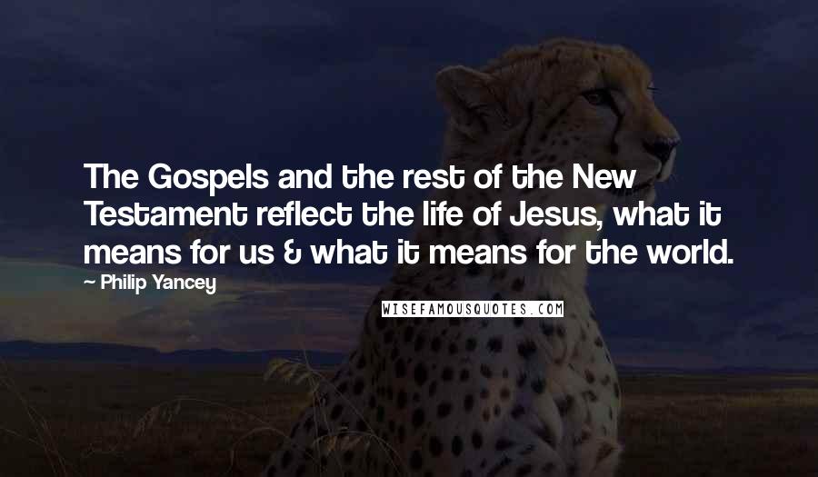 Philip Yancey quotes: The Gospels and the rest of the New Testament reflect the life of Jesus, what it means for us & what it means for the world.