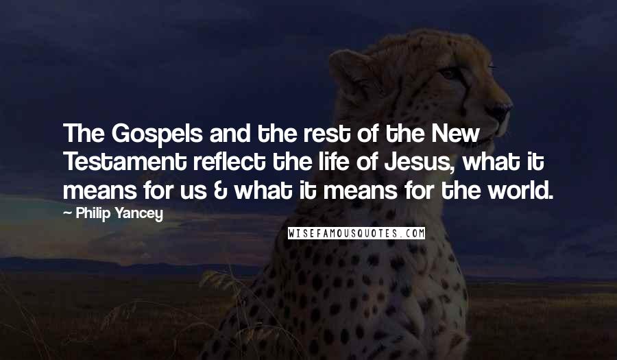 Philip Yancey quotes: The Gospels and the rest of the New Testament reflect the life of Jesus, what it means for us & what it means for the world. Philip Yancey quotes: The Gospels and the rest of the New Testament reflect the life of Jesus, what it means for us & what it means for the world.