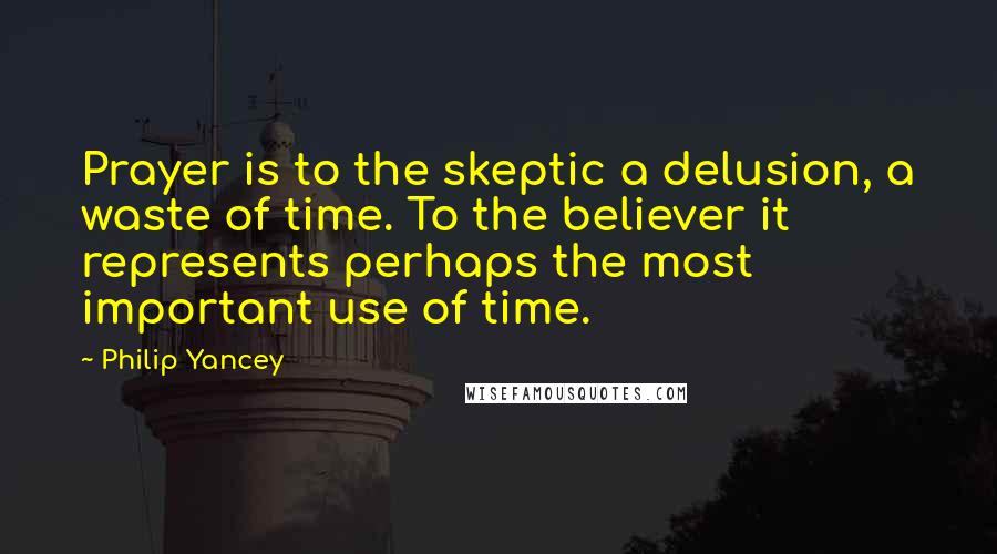 Philip Yancey quotes: Prayer is to the skeptic a delusion, a waste of time. To the believer it represents perhaps the most important use of time. Philip Yancey quotes: Prayer is to the skeptic a delusion, a waste of time. To the believer it represents perhaps the most important use of time.