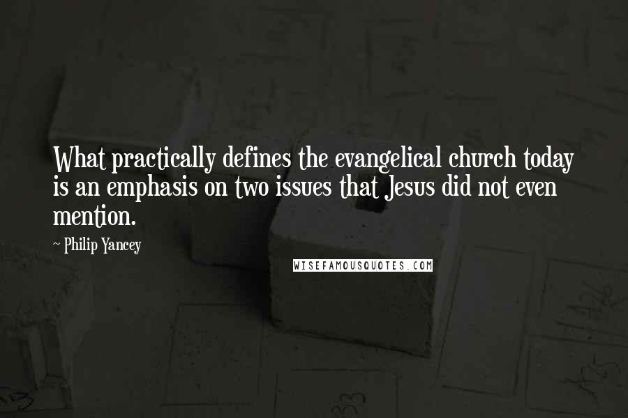 Philip Yancey quotes: What practically defines the evangelical church today is an emphasis on two issues that Jesus did not even mention.