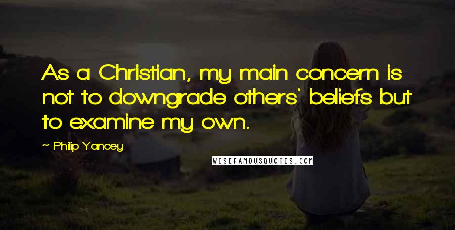 Philip Yancey quotes: As a Christian, my main concern is not to downgrade others' beliefs but to examine my own. Philip Yancey quotes: As a Christian, my main concern is not to downgrade others' beliefs but to examine my own.