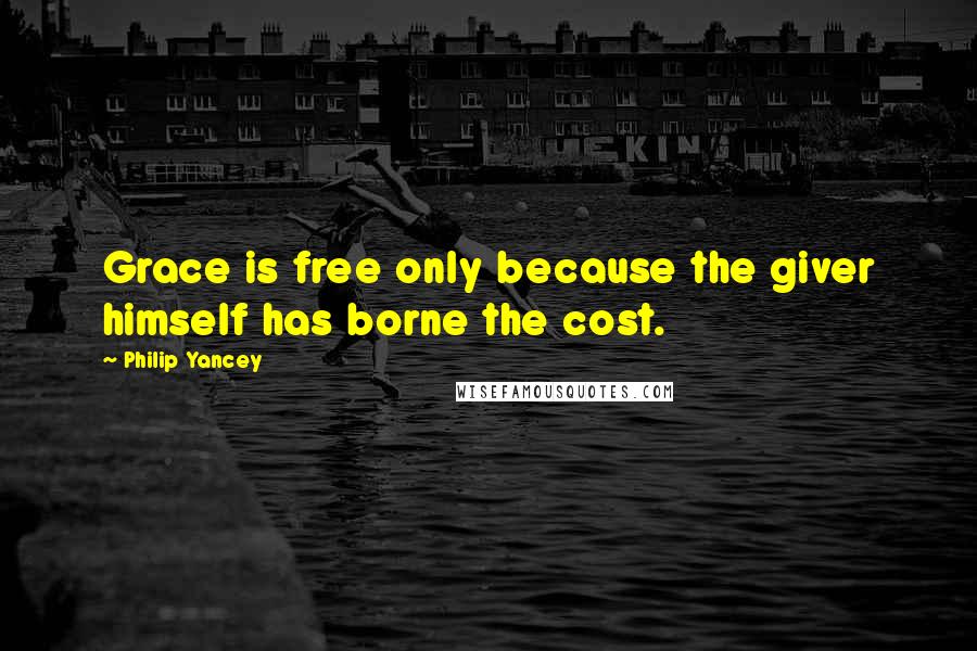 Philip Yancey quotes: Grace is free only because the giver himself has borne the cost. Philip Yancey quotes: Grace is free only because the giver himself has borne the cost.