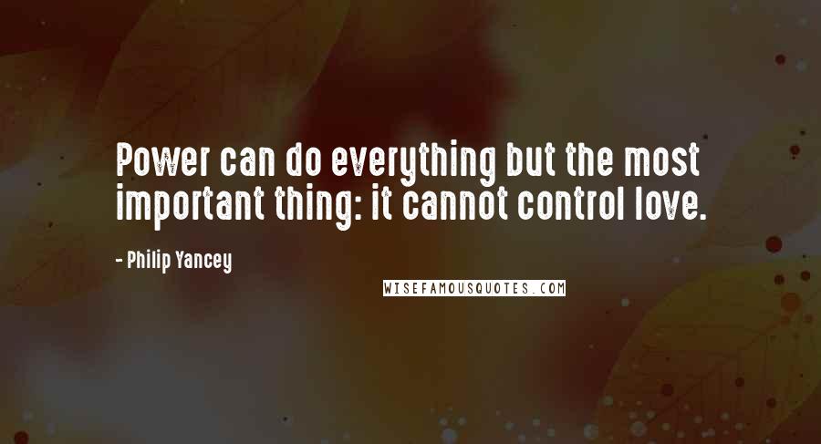 Philip Yancey quotes: Power can do everything but the most important thing: it cannot control love.