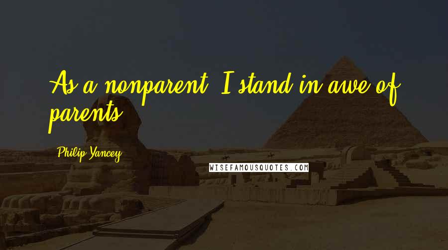 Philip Yancey quotes: As a nonparent, I stand in awe of parents. Philip Yancey quotes: As a nonparent, I stand in awe of parents.