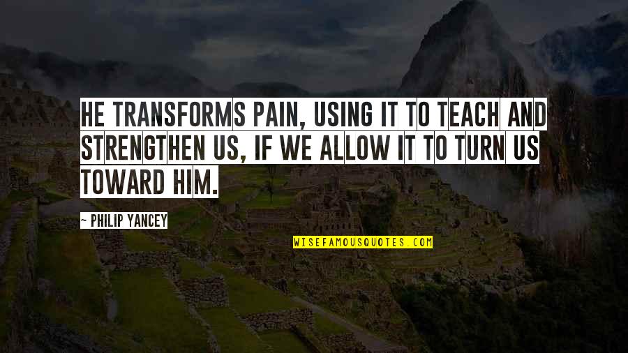 Philip Yancey Quotes By Philip Yancey: He transforms pain, using it to teach and