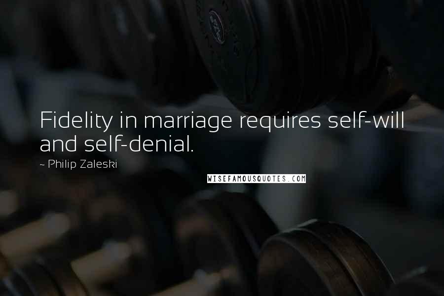 Philip Zaleski quotes: Fidelity in marriage requires self-will and self-denial.