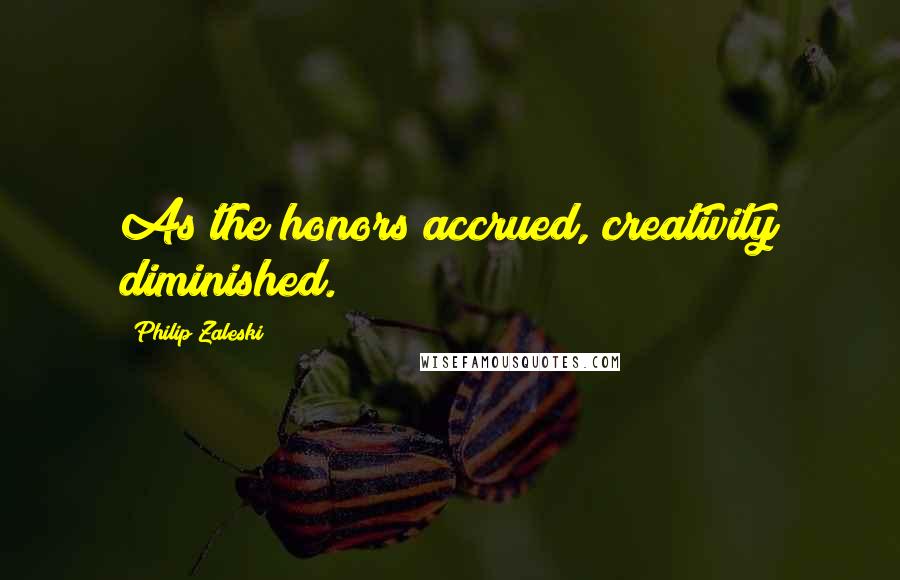 Philip Zaleski quotes: As the honors accrued, creativity diminished.
