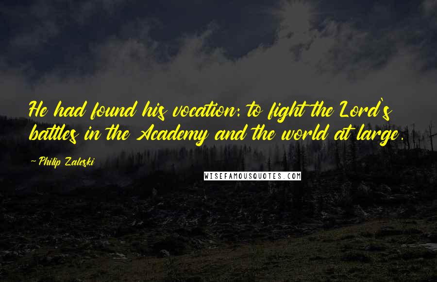 Philip Zaleski quotes: He had found his vocation: to fight the Lord's battles in the Academy and the world at large.