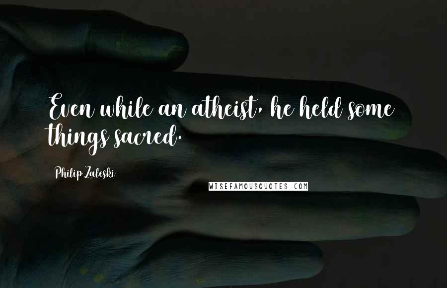 Philip Zaleski quotes: Even while an atheist, he held some things sacred.