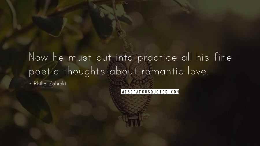 Philip Zaleski quotes: Now he must put into practice all his fine poetic thoughts about romantic love.