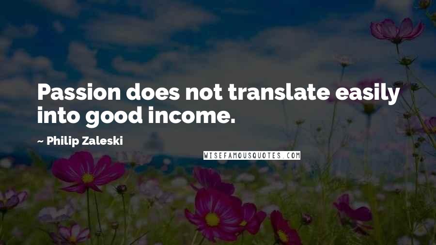 Philip Zaleski quotes: Passion does not translate easily into good income.