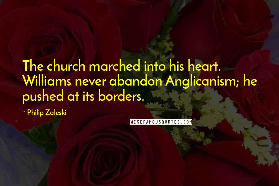 Philip Zaleski quotes: The church marched into his heart. Williams never abandon Anglicanism; he pushed at its borders.