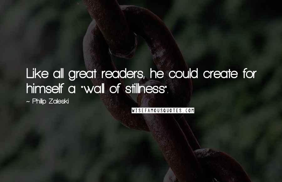 Philip Zaleski quotes: Like all great readers, he could create for himself a "wall of stillness".