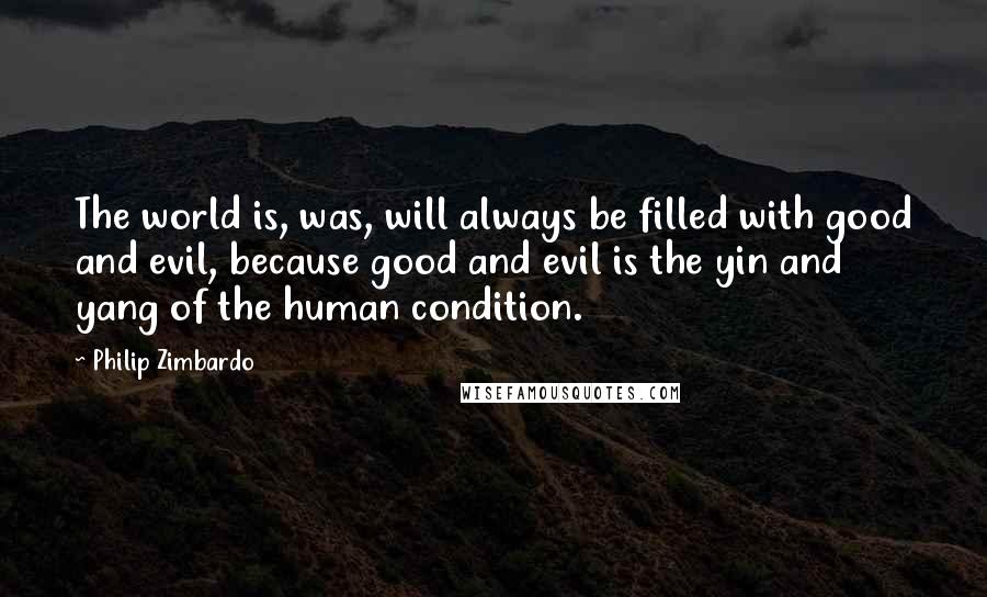 Philip Zimbardo quotes: The world is, was, will always be filled with good and evil, because good and evil is the yin and yang of the human condition.