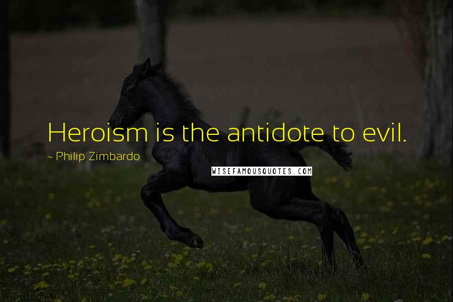 Philip Zimbardo quotes: Heroism is the antidote to evil.