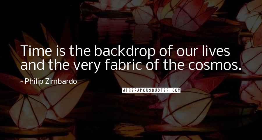 Philip Zimbardo quotes: Time is the backdrop of our lives and the very fabric of the cosmos.