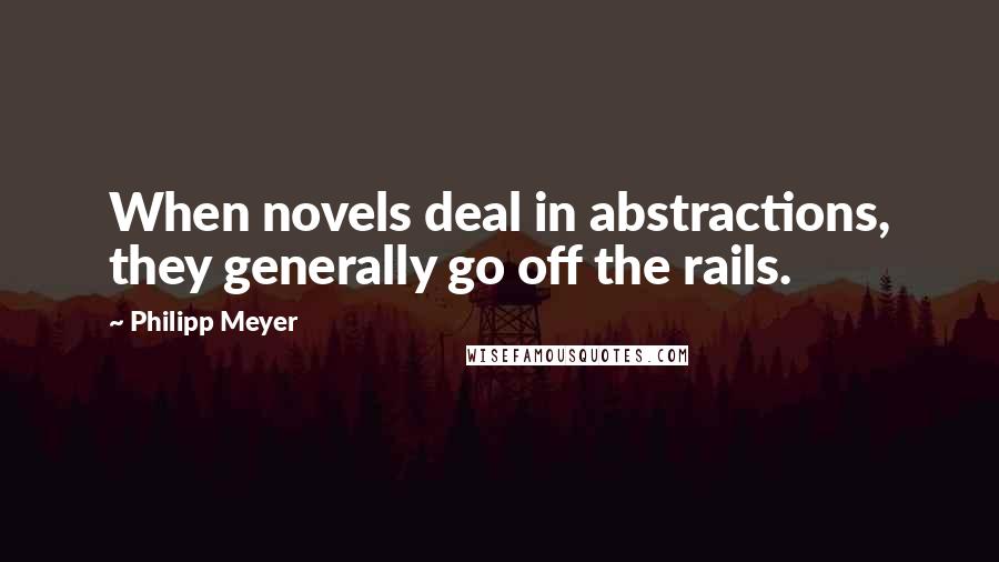 Philipp Meyer quotes: When novels deal in abstractions, they generally go off the rails.