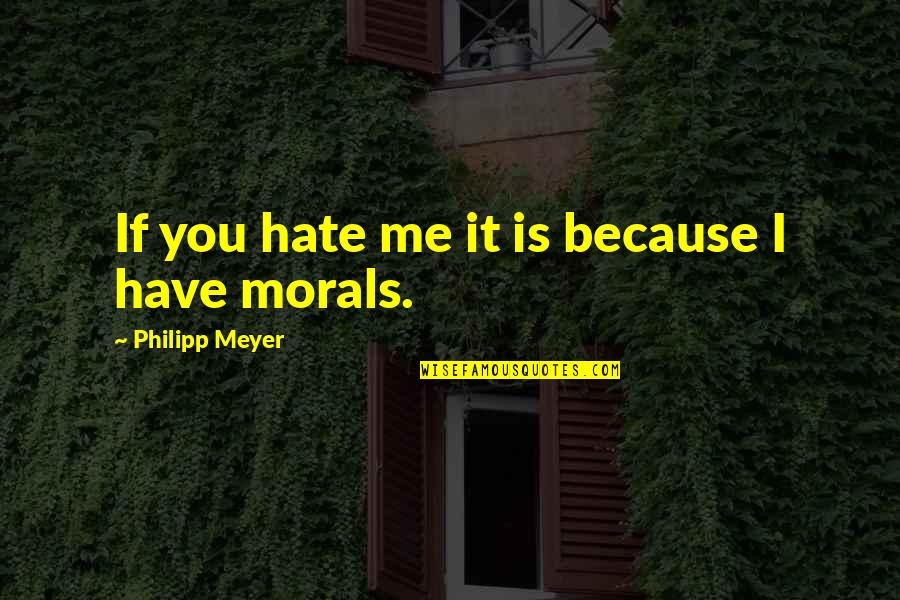 Philipp Meyer Quotes By Philipp Meyer: If you hate me it is because I