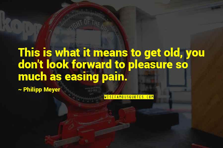Philipp Meyer Quotes By Philipp Meyer: This is what it means to get old,