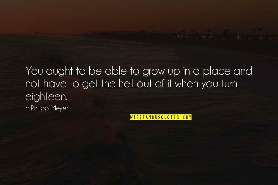 Philipp Meyer Quotes By Philipp Meyer: You ought to be able to grow up
