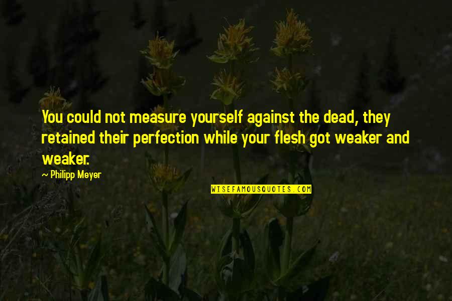 Philipp Meyer Quotes By Philipp Meyer: You could not measure yourself against the dead,