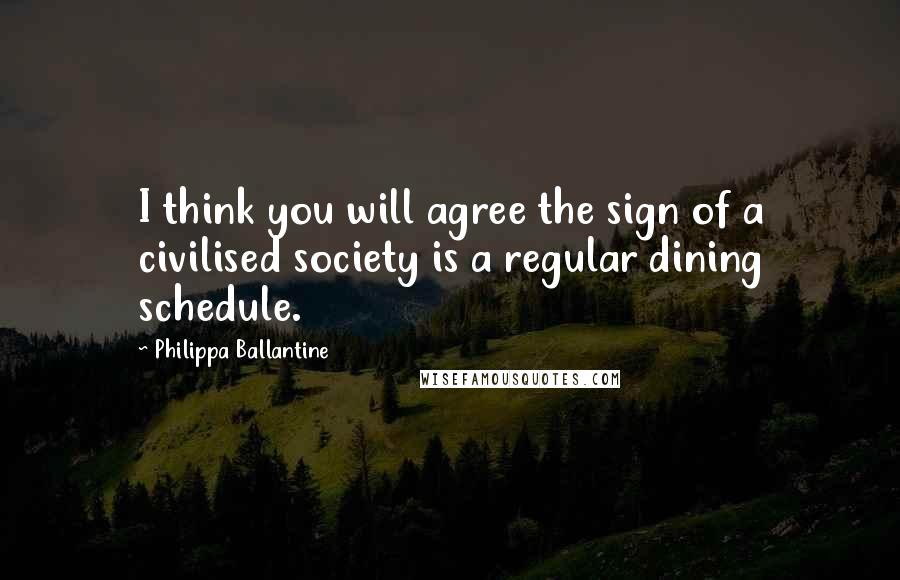 Philippa Ballantine quotes: I think you will agree the sign of a civilised society is a regular dining schedule.