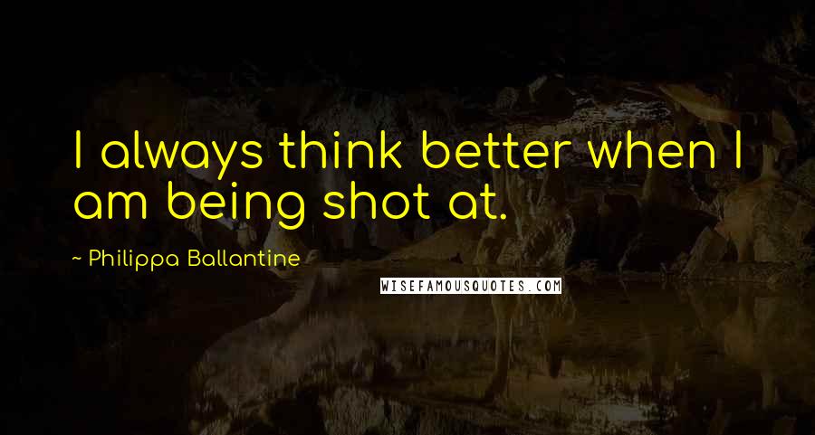 Philippa Ballantine quotes: I always think better when I am being shot at.