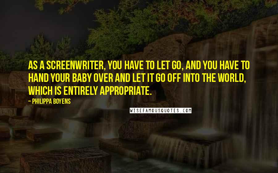 Philippa Boyens quotes: As a screenwriter, you have to let go, and you have to hand your baby over and let it go off into the world, which is entirely appropriate. Philippa Boyens quotes: As a screenwriter, you have to let go, and you have to hand your baby over and let it go off into the world, which is entirely appropriate.
