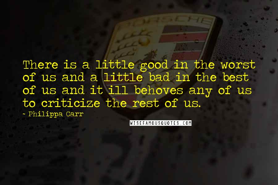 Philippa Carr quotes: There is a little good in the worst of us and a little bad in the best of us and it ill behoves any of us to criticize the rest