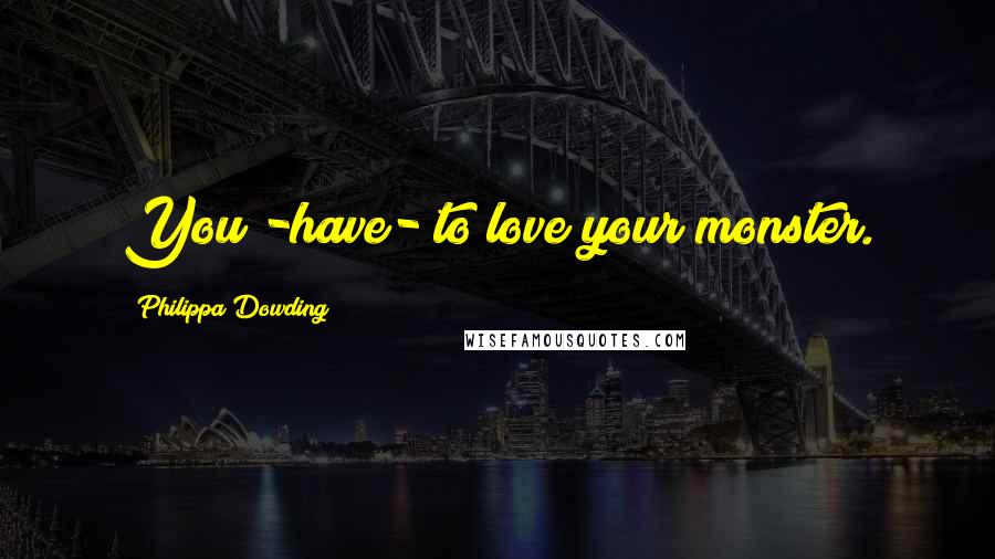 Philippa Dowding quotes: You -have- to love your monster.