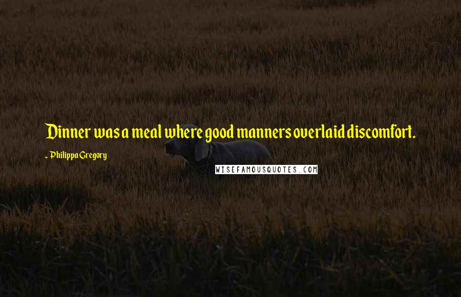 Philippa Gregory quotes: Dinner was a meal where good manners overlaid discomfort.