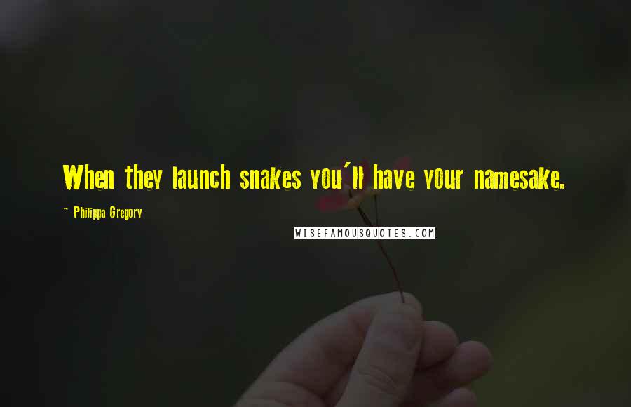 Philippa Gregory quotes: When they launch snakes you'll have your namesake.