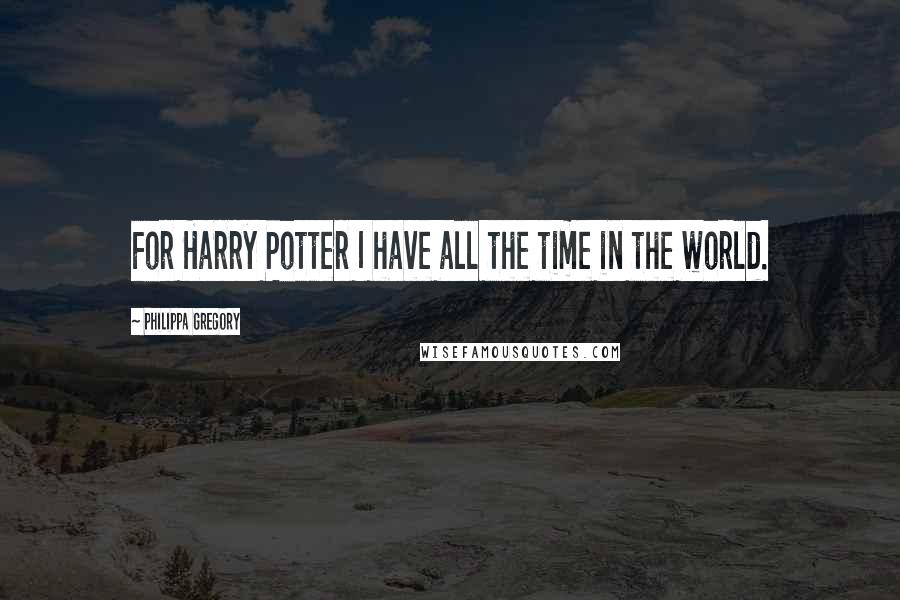Philippa Gregory quotes: For Harry Potter I have all the time in the world.