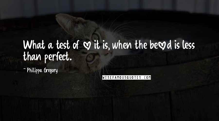 Philippa Gregory quotes: What a test of love it is, when the beloved is less than perfect.