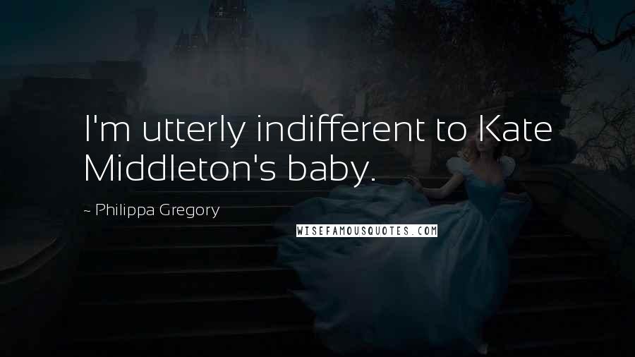 Philippa Gregory quotes: I'm utterly indifferent to Kate Middleton's baby.