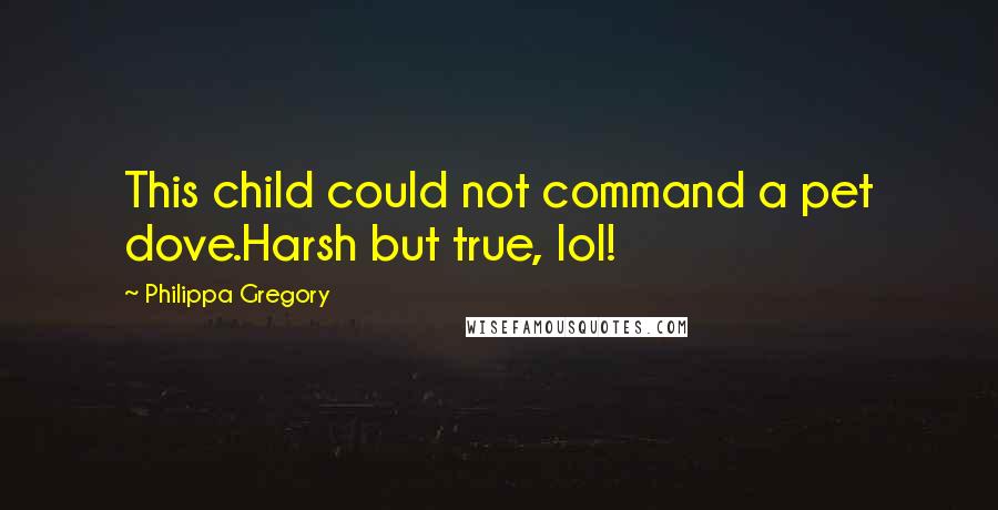 Philippa Gregory quotes: This child could not command a pet dove.Harsh but true, lol!