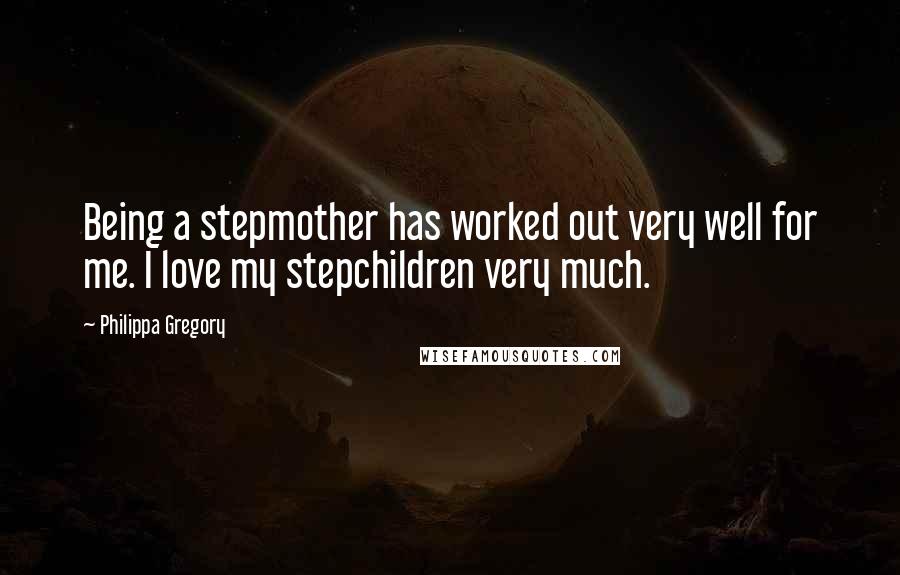 Philippa Gregory quotes: Being a stepmother has worked out very well for me. I love my stepchildren very much.