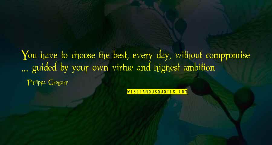 Philippa Gregory Quotes By Philippa Gregory: You have to choose the best, every day,