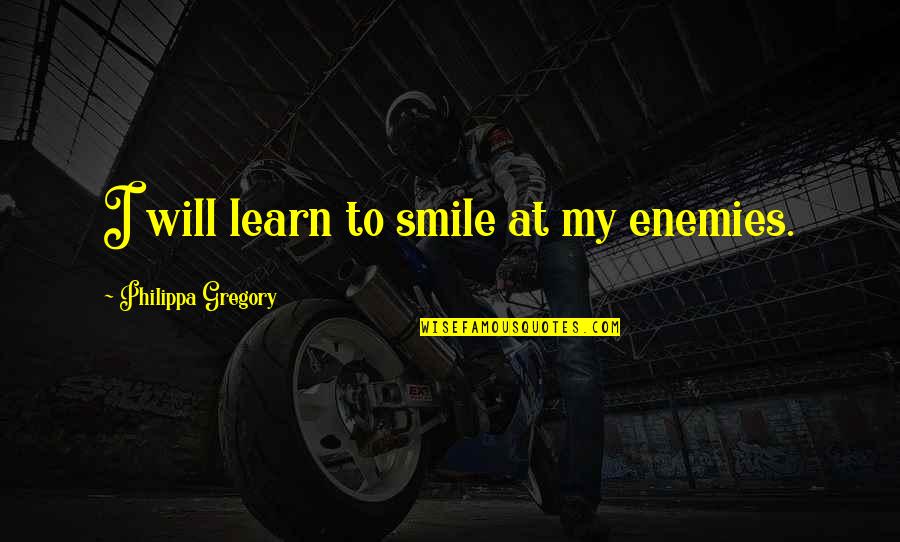 Philippa Gregory Quotes By Philippa Gregory: I will learn to smile at my enemies.