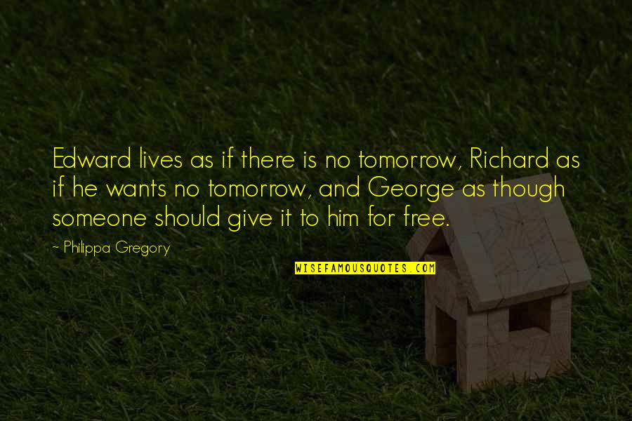 Philippa Gregory Quotes By Philippa Gregory: Edward lives as if there is no tomorrow,