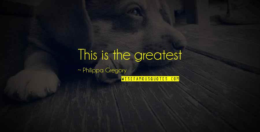 Philippa Gregory Quotes By Philippa Gregory: This is the greatest