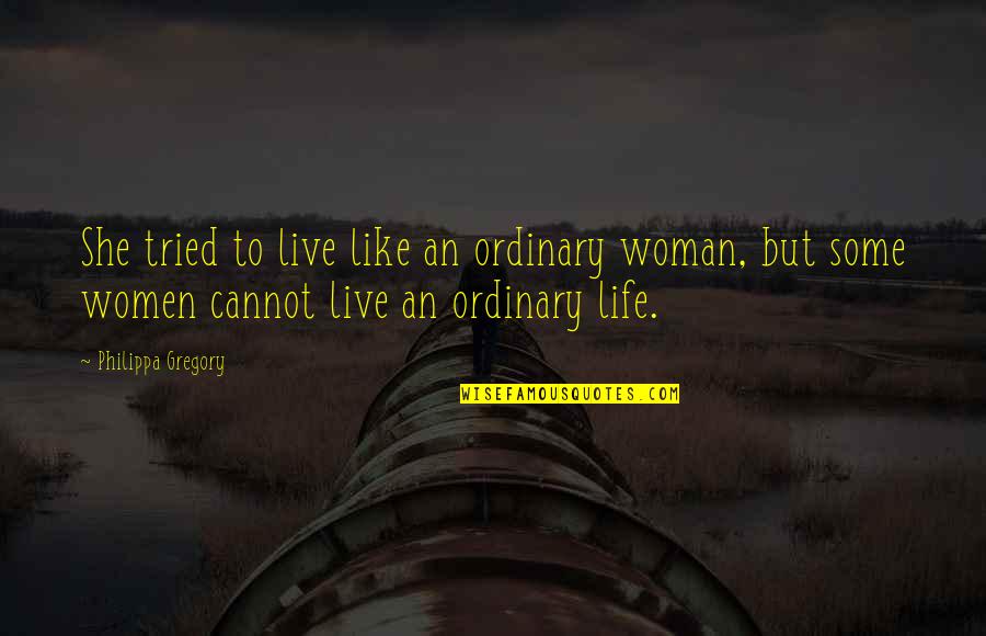 Philippa Gregory Quotes By Philippa Gregory: She tried to live like an ordinary woman,