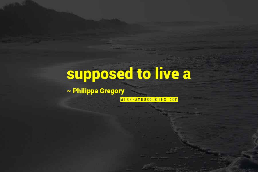 Philippa Gregory Quotes By Philippa Gregory: supposed to live a