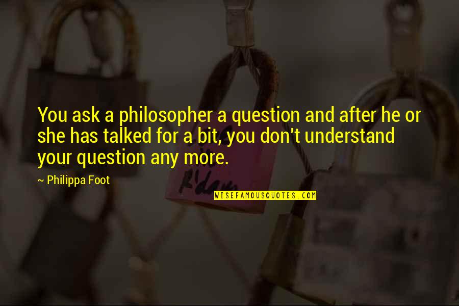 Philippa Quotes By Philippa Foot: You ask a philosopher a question and after Philippa Quotes By Philippa Foot: You ask a philosopher a question and after
